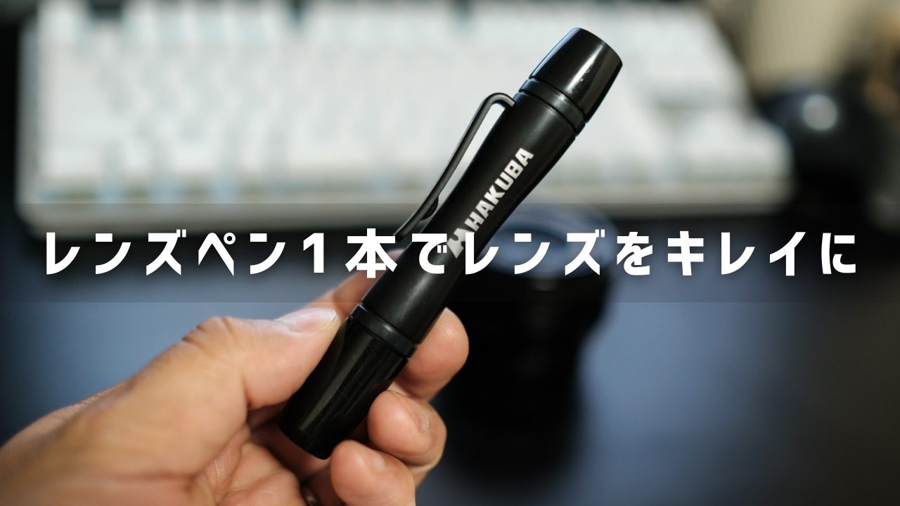 レンズペンはレンズ掃除に超おすすめ！拭きムラ解消の最強レンズケアアイテムの使い方